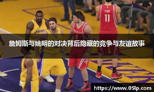 詹姆斯与姚明的对决背后隐藏的竞争与友谊故事