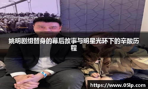 姚明剧组替身的幕后故事与明星光环下的辛酸历程