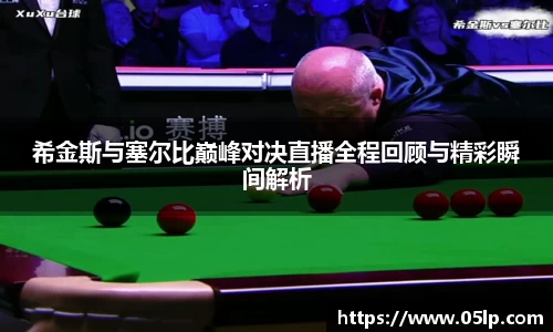 希金斯与塞尔比巅峰对决直播全程回顾与精彩瞬间解析